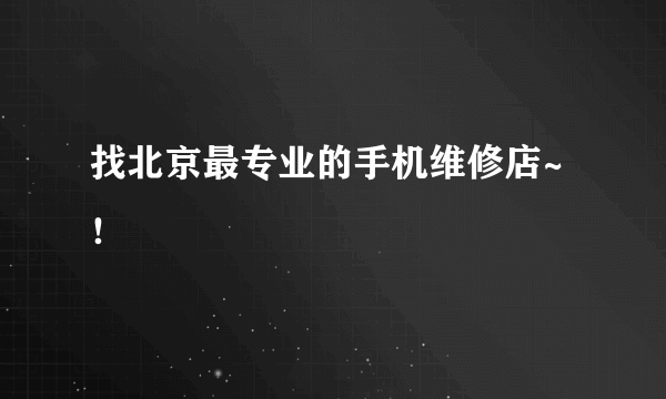 找北京最专业的手机维修店~！