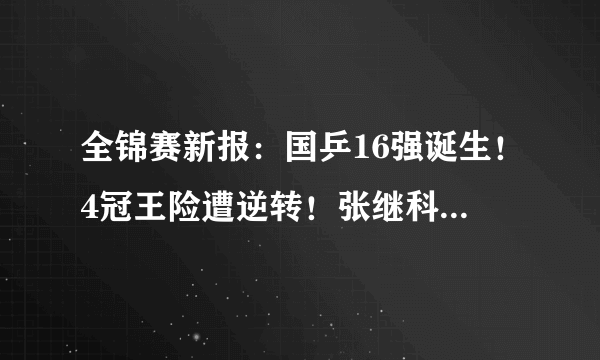 全锦赛新报：国乒16强诞生！4冠王险遭逆转！张继科接班人一轮游