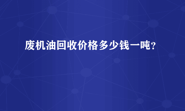 废机油回收价格多少钱一吨？