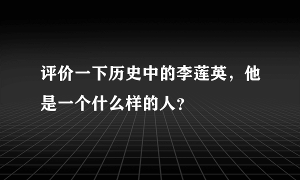 评价一下历史中的李莲英，他是一个什么样的人？