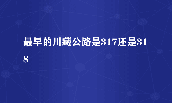 最早的川藏公路是317还是318