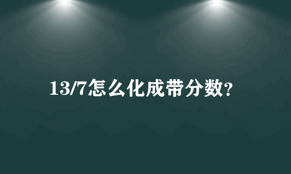 13/7怎么化成带分数？