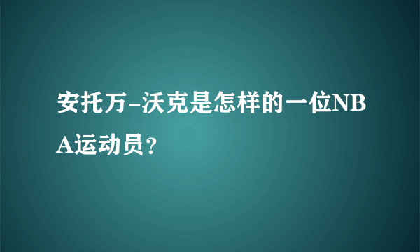 安托万-沃克是怎样的一位NBA运动员？