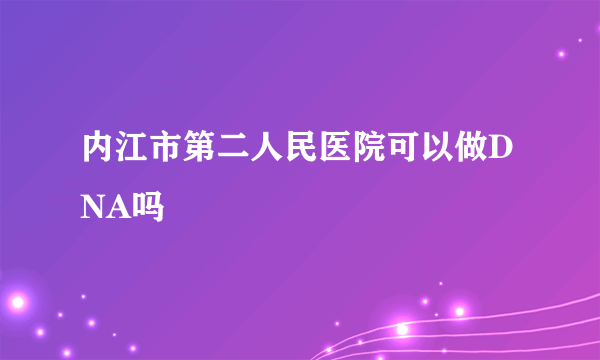 内江市第二人民医院可以做DNA吗