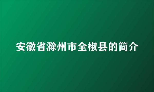 安徽省滁州市全椒县的简介