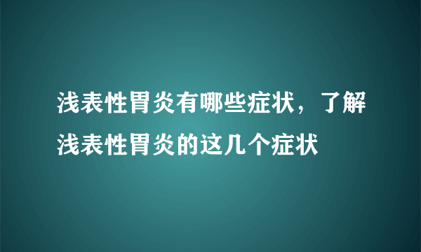 浅表性胃炎有哪些症状，了解浅表性胃炎的这几个症状