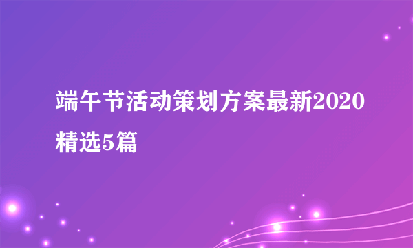 端午节活动策划方案最新2020精选5篇