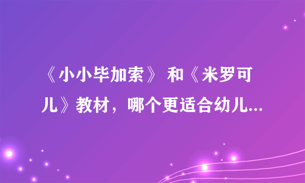 《小小毕加索》 和《米罗可儿》教材，哪个更适合幼儿园孩子来学习？他们具体都有些什么方面的内容？