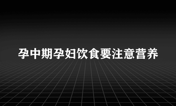 孕中期孕妇饮食要注意营养