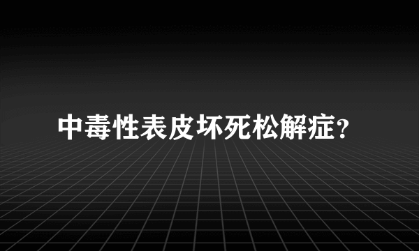 中毒性表皮坏死松解症？