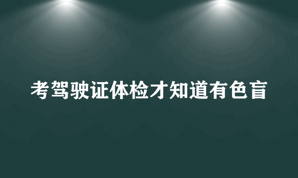 考驾驶证体检才知道有色盲