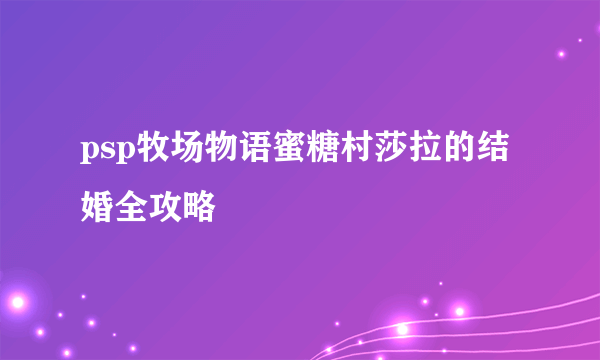 psp牧场物语蜜糖村莎拉的结婚全攻略