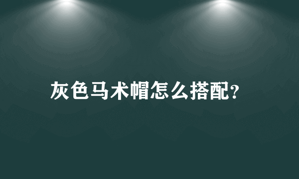 灰色马术帽怎么搭配？