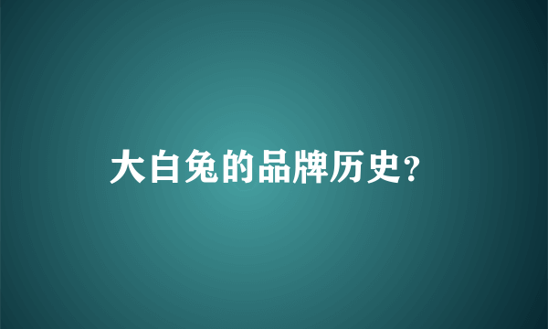 大白兔的品牌历史？