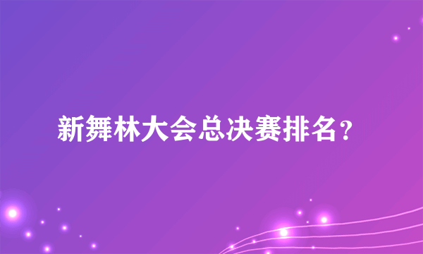 新舞林大会总决赛排名？