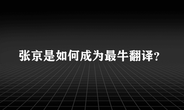 张京是如何成为最牛翻译？