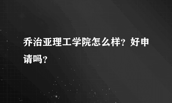 乔治亚理工学院怎么样？好申请吗？