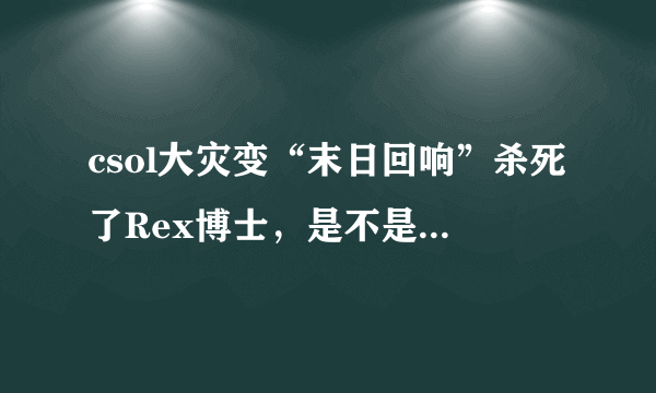 csol大灾变“末日回响”杀死了Rex博士，是不是大灾变要完结了？