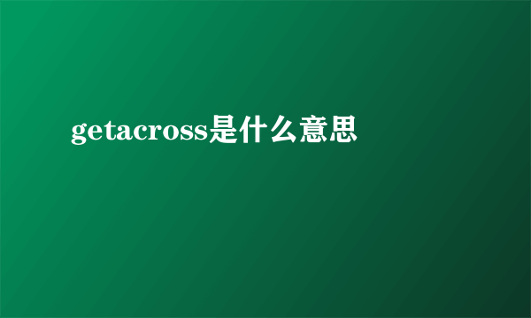 getacross是什么意思