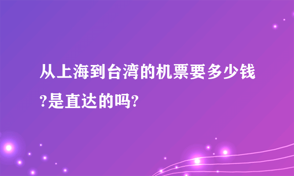 从上海到台湾的机票要多少钱?是直达的吗?