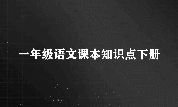 一年级语文课本知识点下册