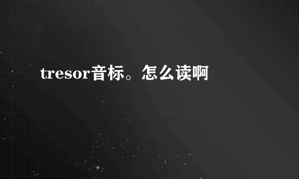 tresor音标。怎么读啊