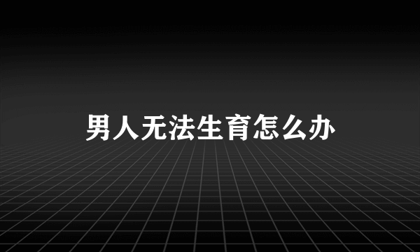 男人无法生育怎么办