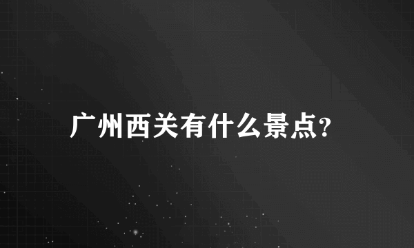 广州西关有什么景点？