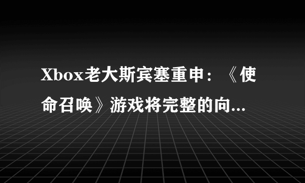 Xbox老大斯宾塞重申：《使命召唤》游戏将完整的向所有平台提供