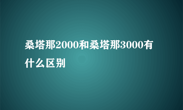 桑塔那2000和桑塔那3000有什么区别