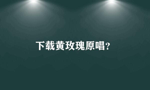 下载黄玫瑰原唱？