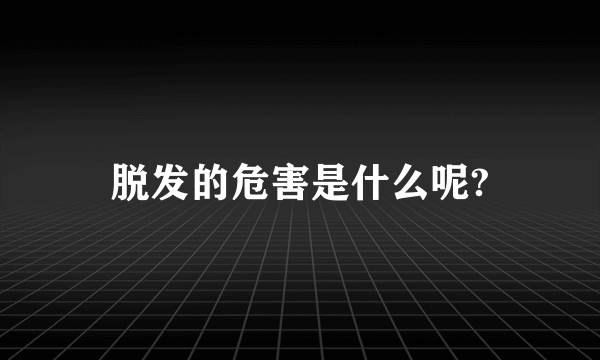 脱发的危害是什么呢?