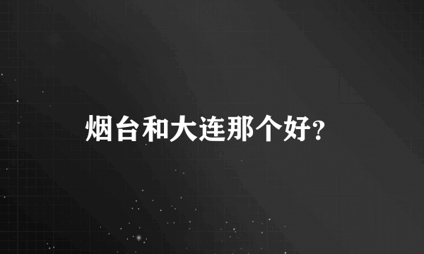 烟台和大连那个好？