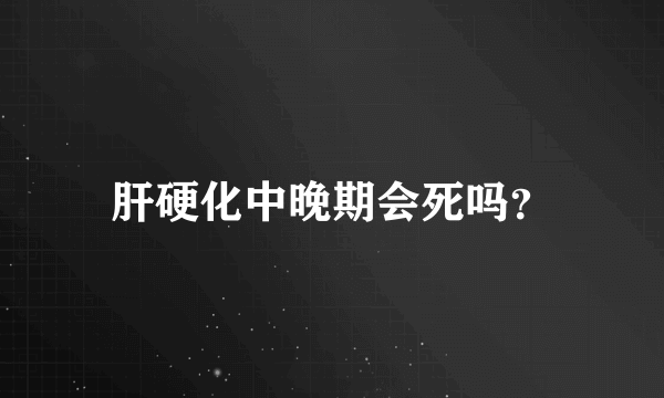 肝硬化中晚期会死吗？