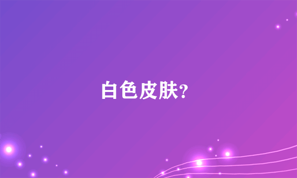 白色皮肤？