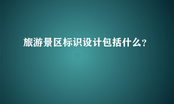 旅游景区标识设计包括什么？