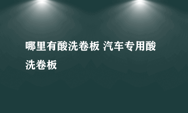 哪里有酸洗卷板 汽车专用酸洗卷板