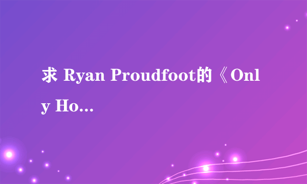 求 Ryan Proudfoot的《Only Hope》 英文歌词及其中文大意