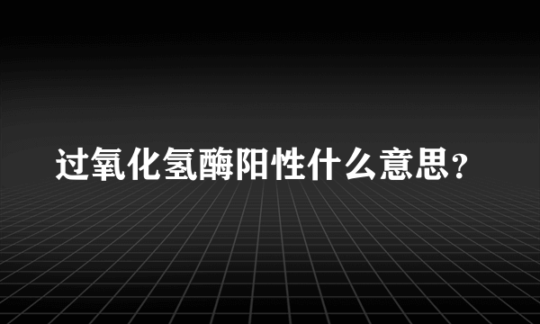 过氧化氢酶阳性什么意思？