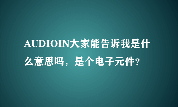 AUDIOIN大家能告诉我是什么意思吗，是个电子元件？