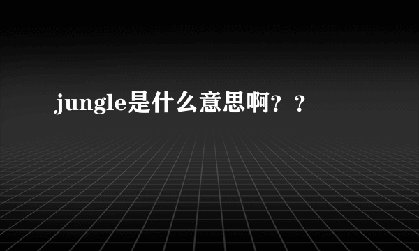 jungle是什么意思啊？？