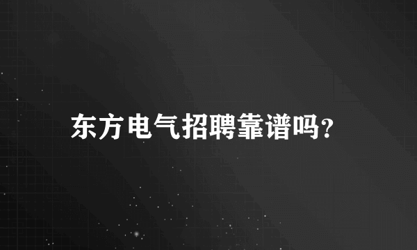 东方电气招聘靠谱吗？