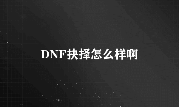 DNF抉择怎么样啊