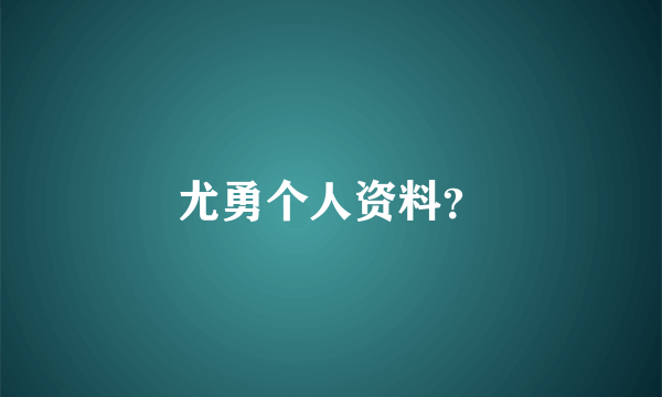 尤勇个人资料？