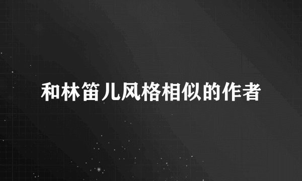 和林笛儿风格相似的作者