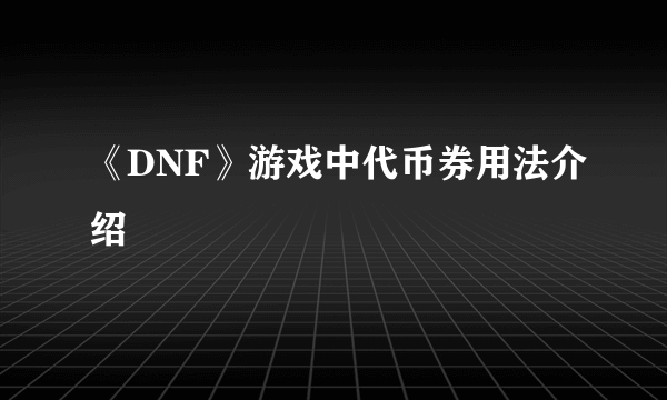 《DNF》游戏中代币券用法介绍