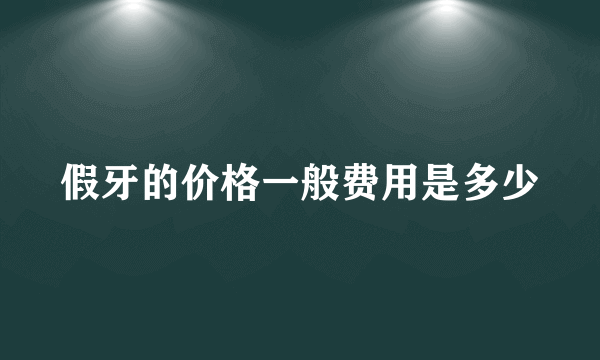 假牙的价格一般费用是多少