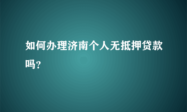 如何办理济南个人无抵押贷款吗？