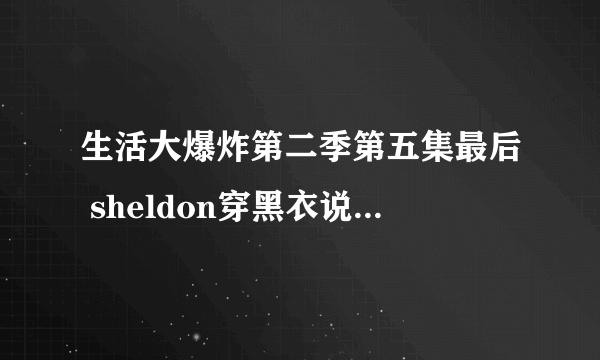 生活大爆炸第二季第五集最后 sheldon穿黑衣说you saw nothing ,他在干什么