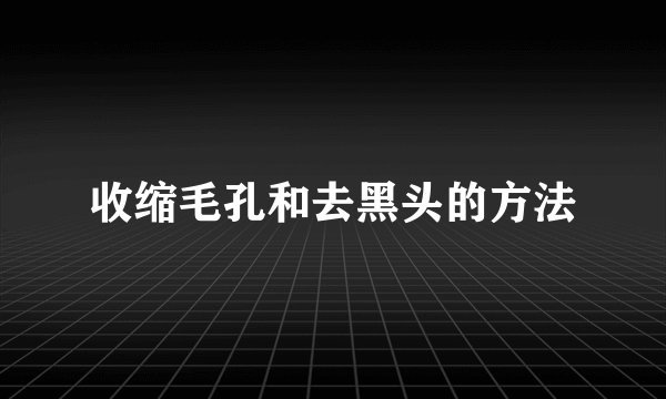 收缩毛孔和去黑头的方法